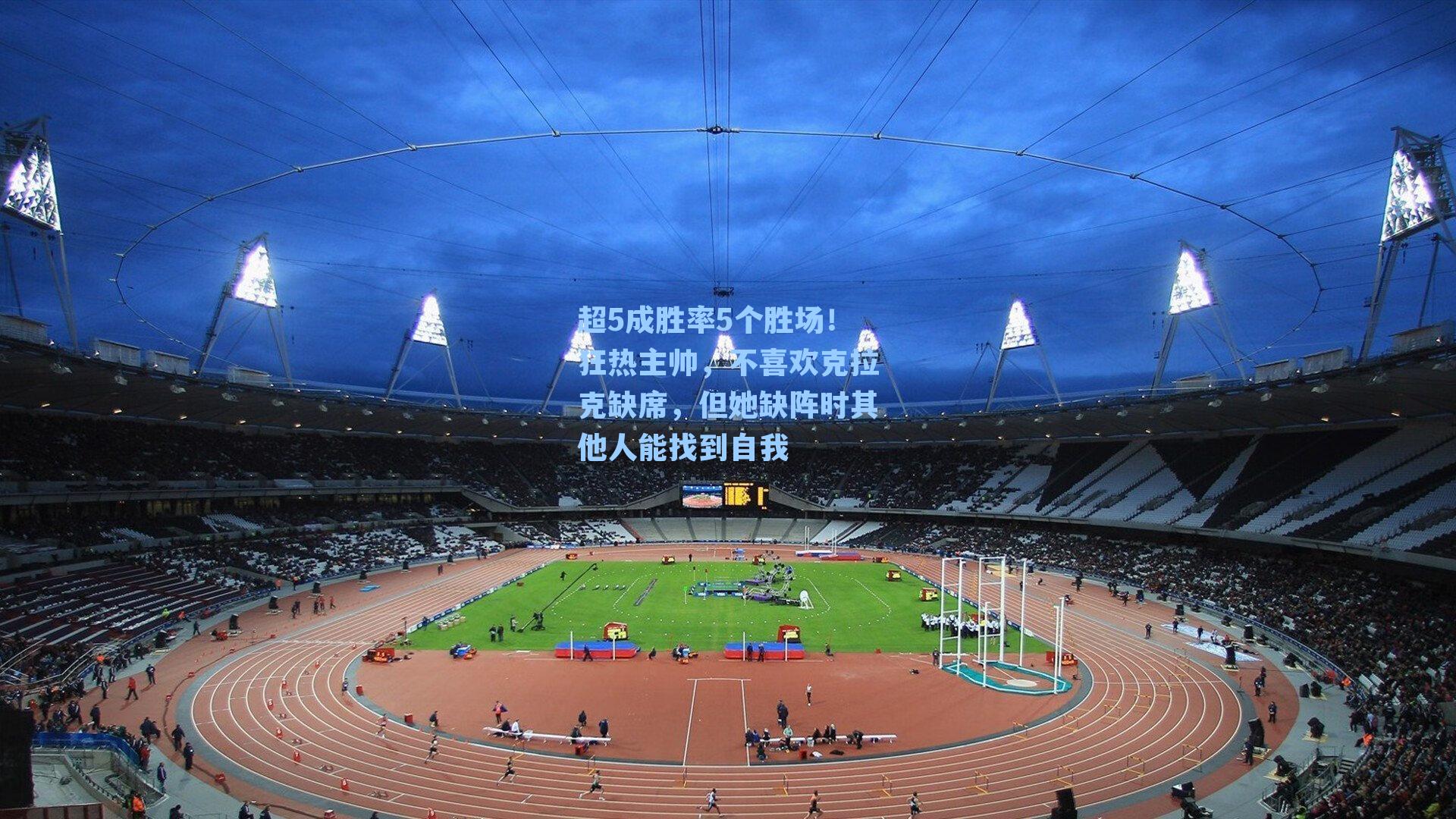 超5成胜率5个胜场！狂热主帅，不喜欢克拉克缺席，但她缺阵时其他人能找到自我