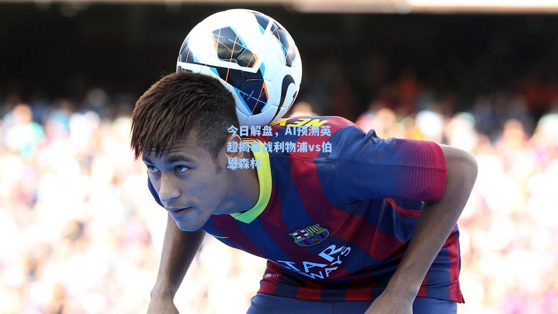 今日解盘，AI预测英超揭幕战利物浦vs伯恩森林