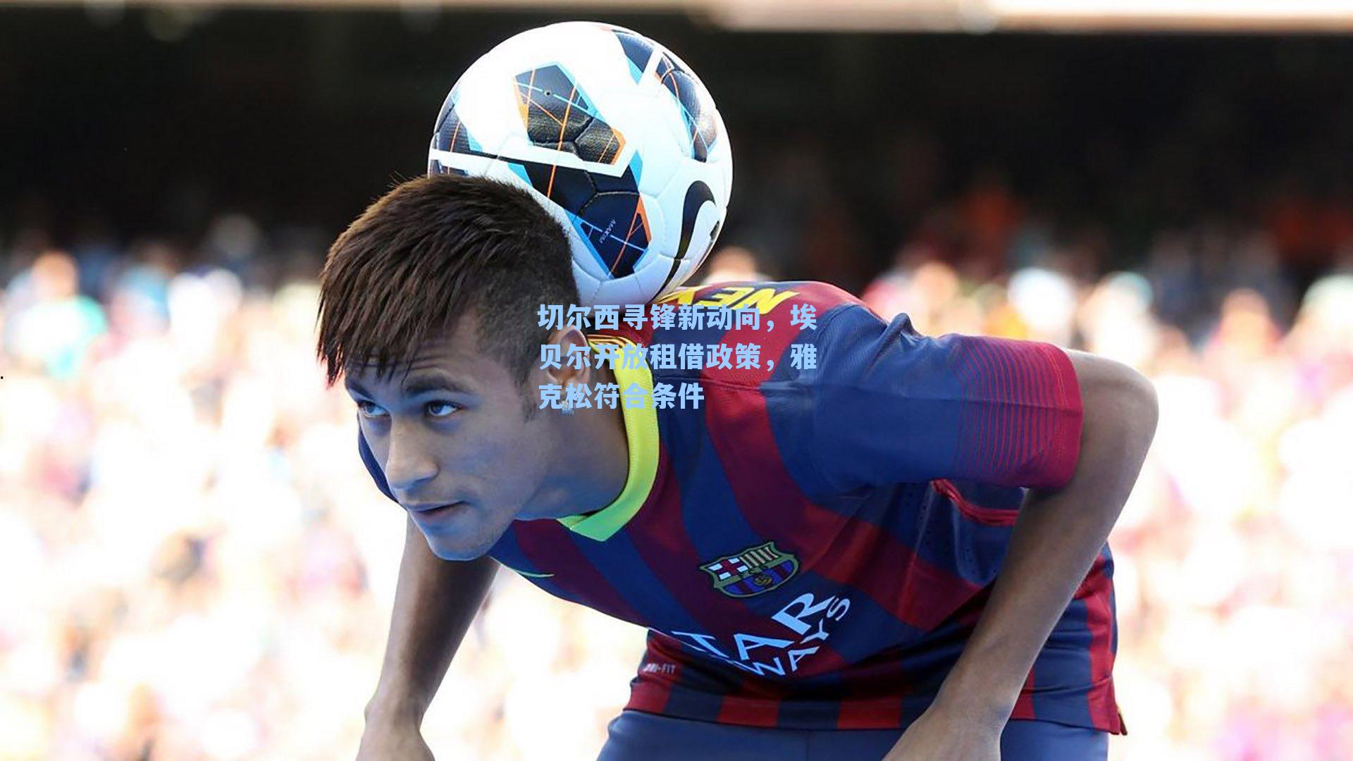 切尔西寻锋新动向,埃贝尔开放租借政策,雅克松符合条件