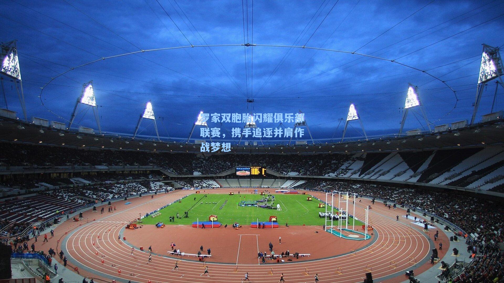 罗家双胞胎闪耀俱乐部联赛,携手追逐并肩作战梦想