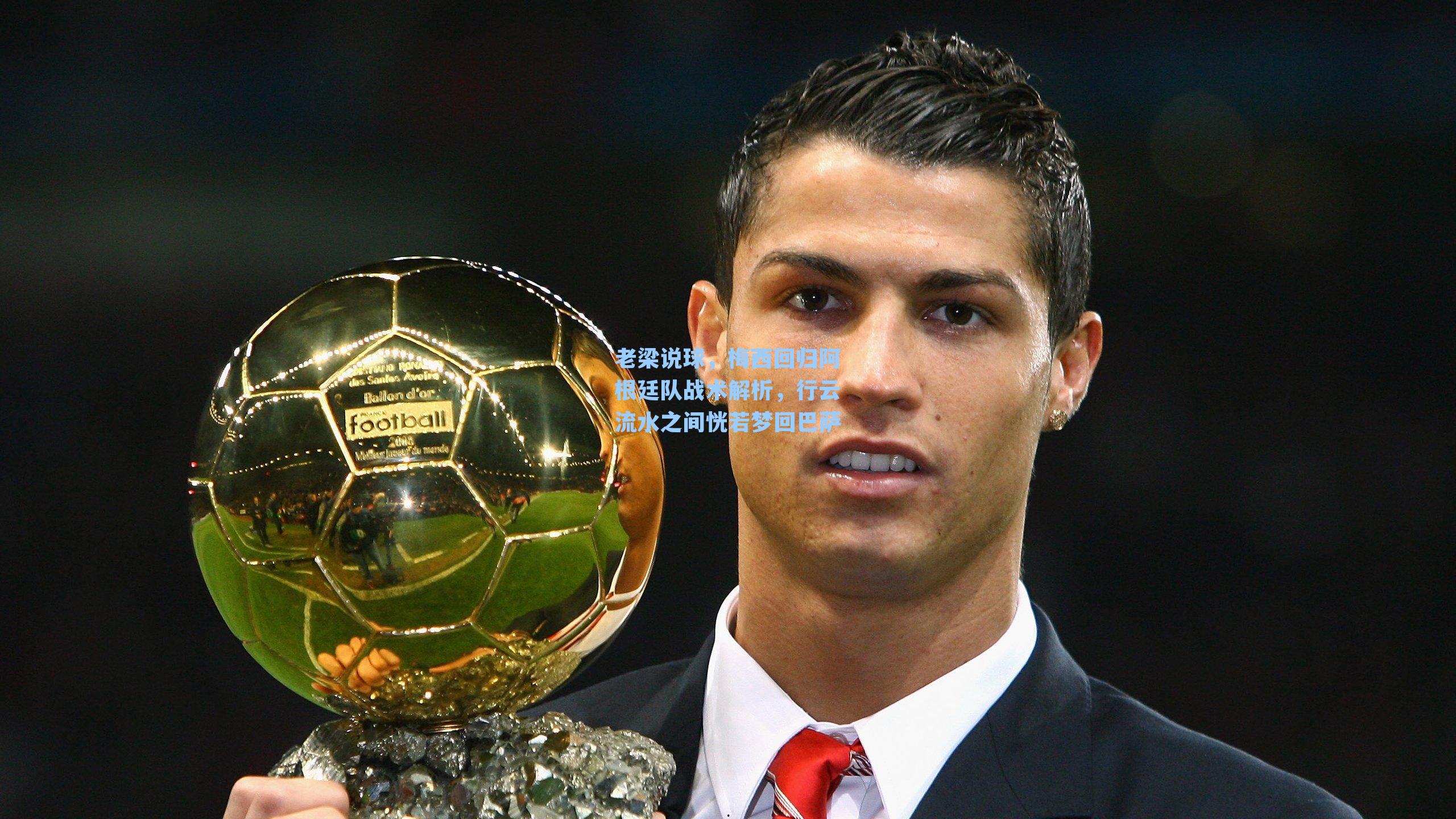 老梁说球,梅西回归阿根廷队战术解析,行云流水之间恍若梦回巴萨