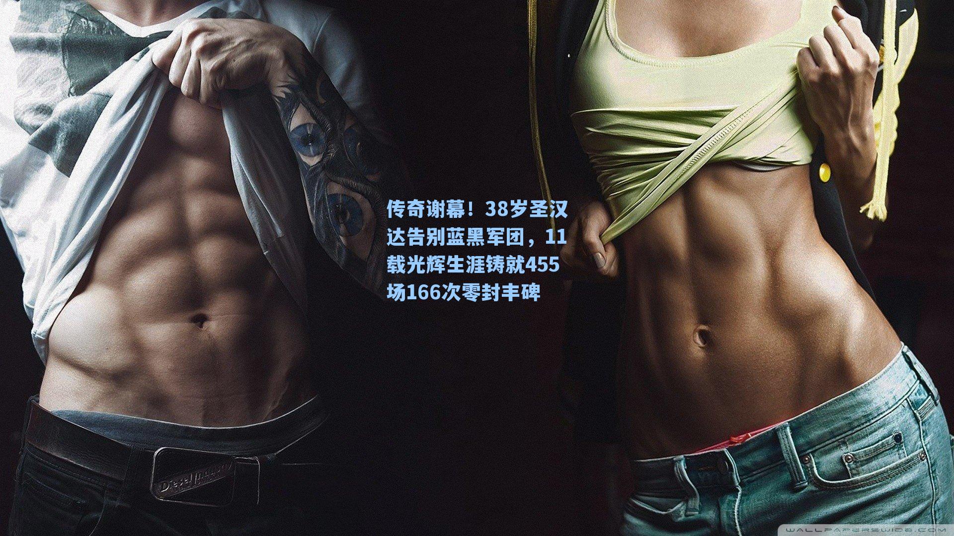 传奇谢幕！38岁圣汉达告别蓝黑军团，11载光辉生涯铸就455场166次零封丰碑