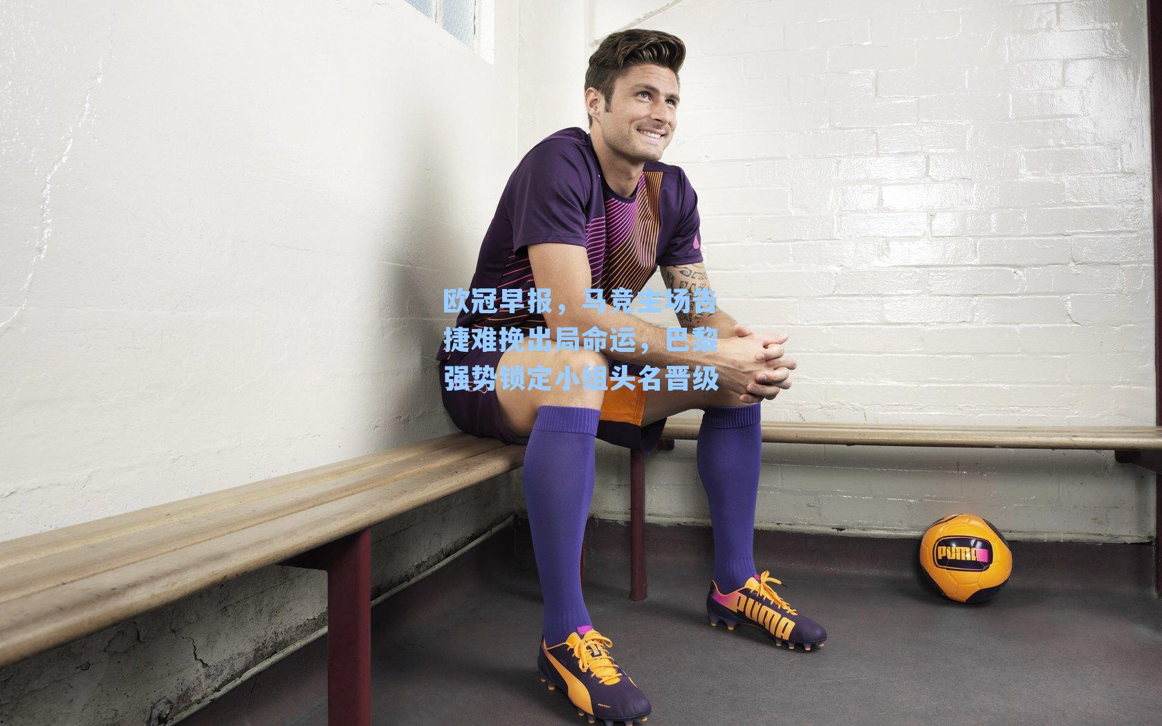 欧冠早报，马竞主场告捷难挽出局命运，巴黎强势锁定小组头名晋级