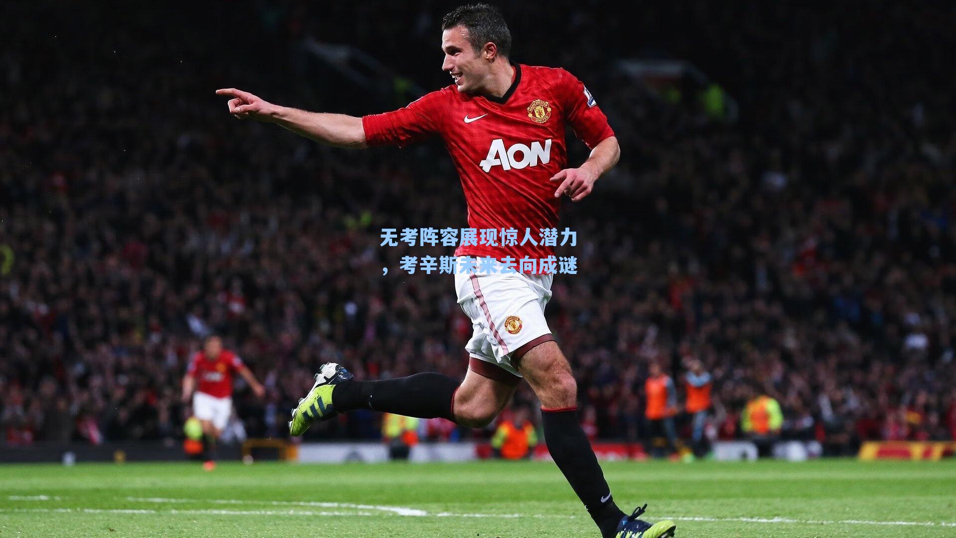 无考阵容展现惊人潜力，考辛斯未来去向成谜