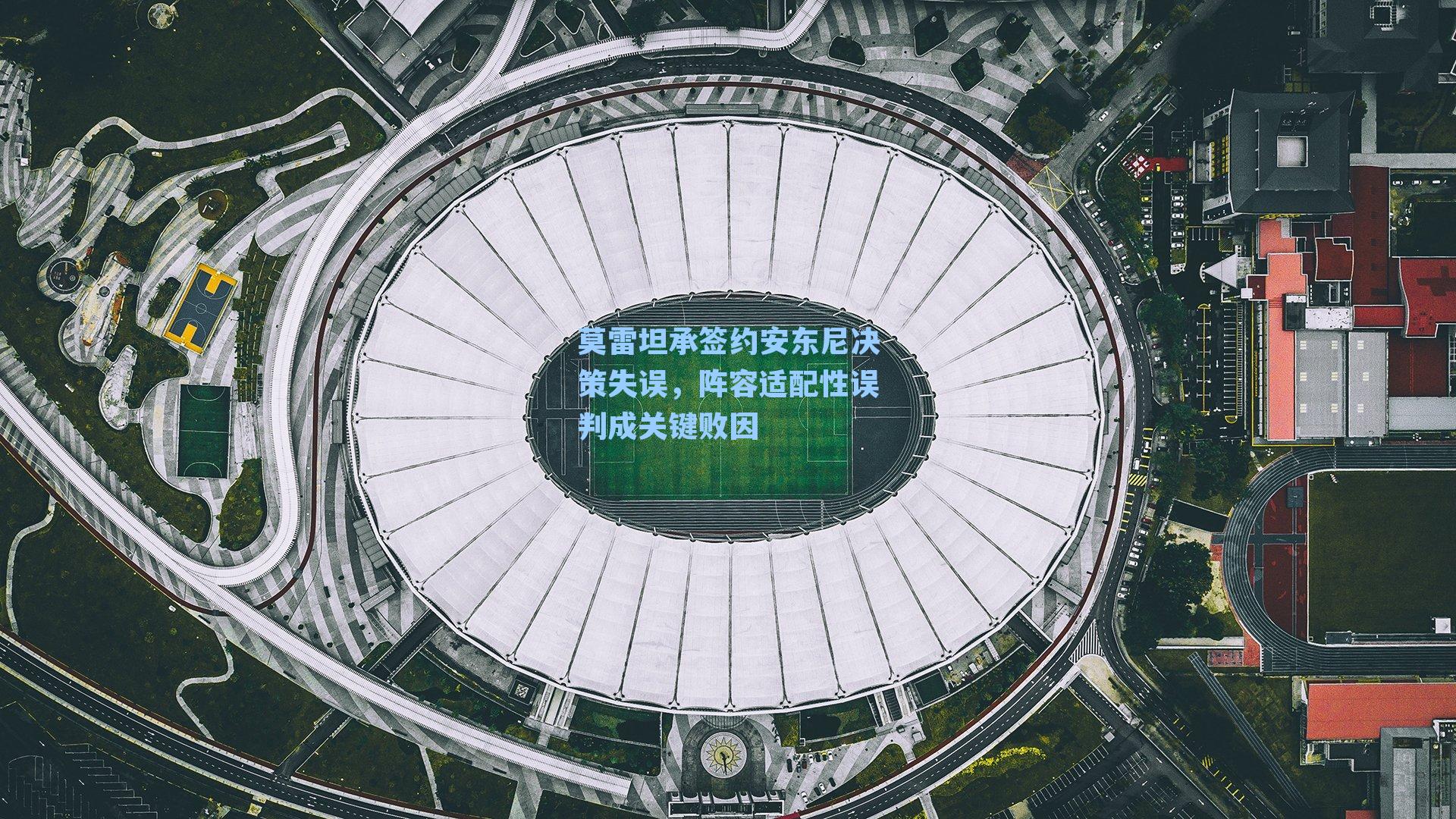 莫雷坦承签约安东尼决策失误，阵容适配性误判成关键败因