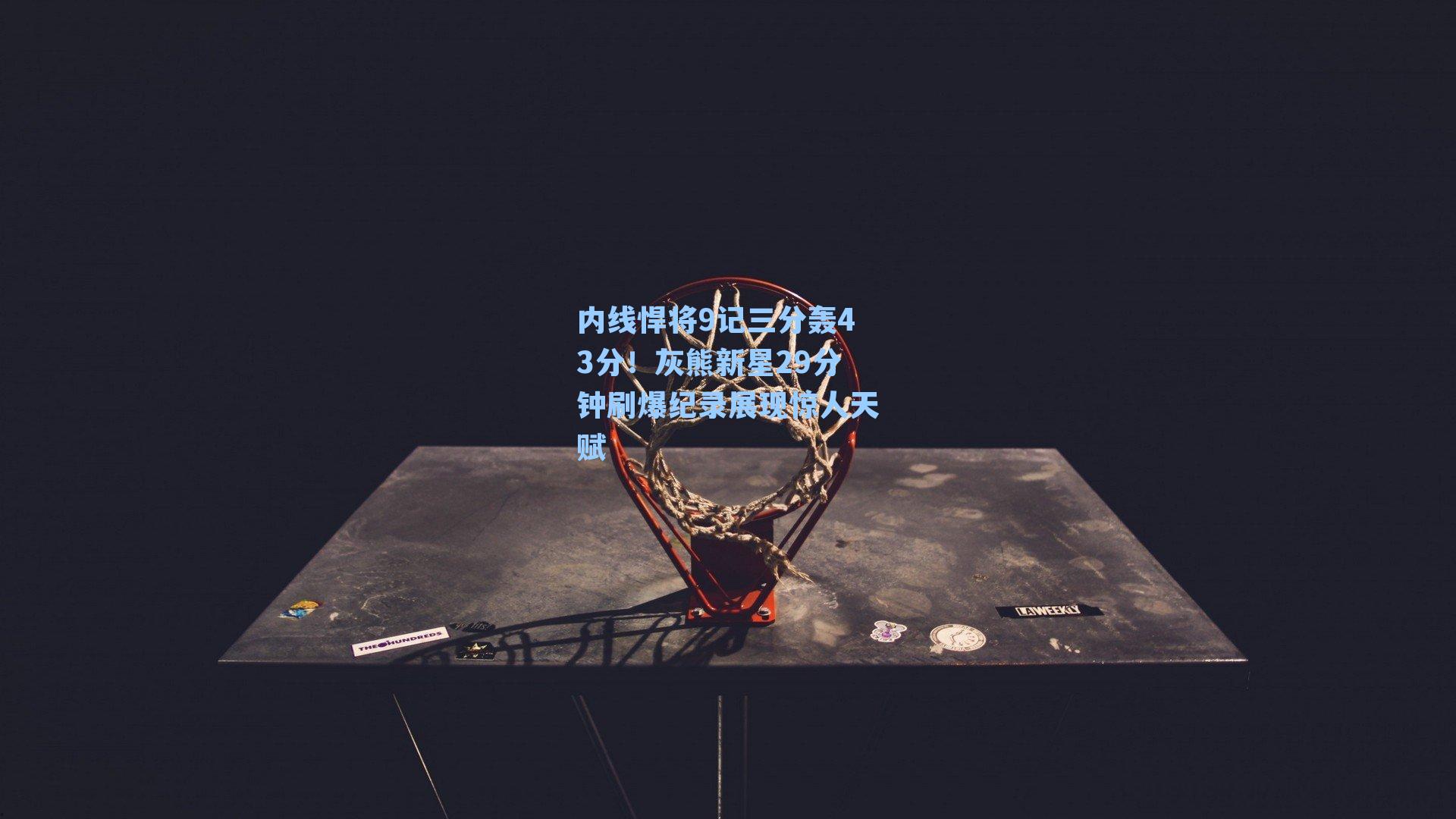 内线悍将9记三分轰43分!灰熊新星29分钟刷爆纪录展现惊人天赋