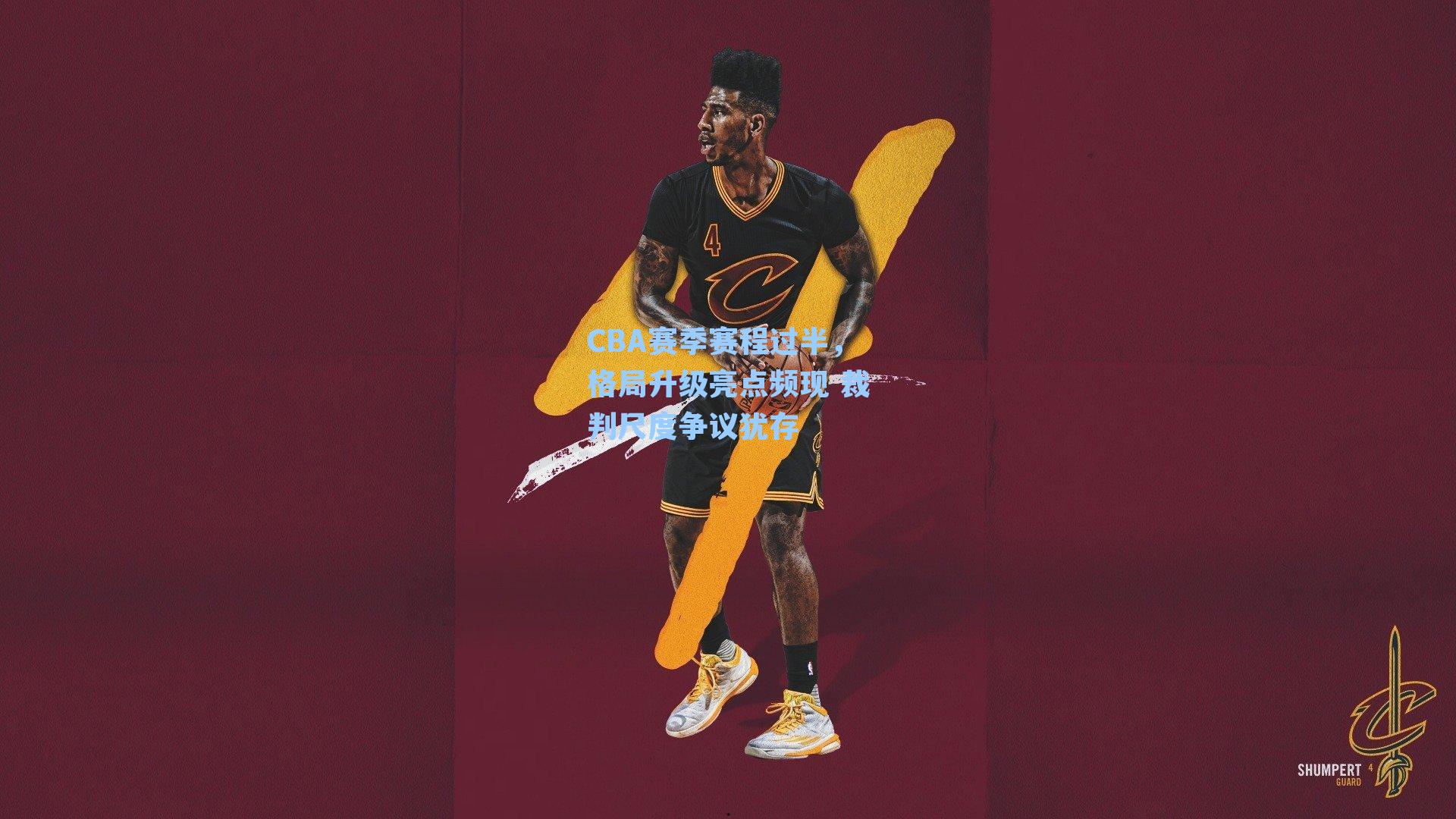 CBA赛季赛程过半,格局升级亮点频现 裁判尺度争议犹存