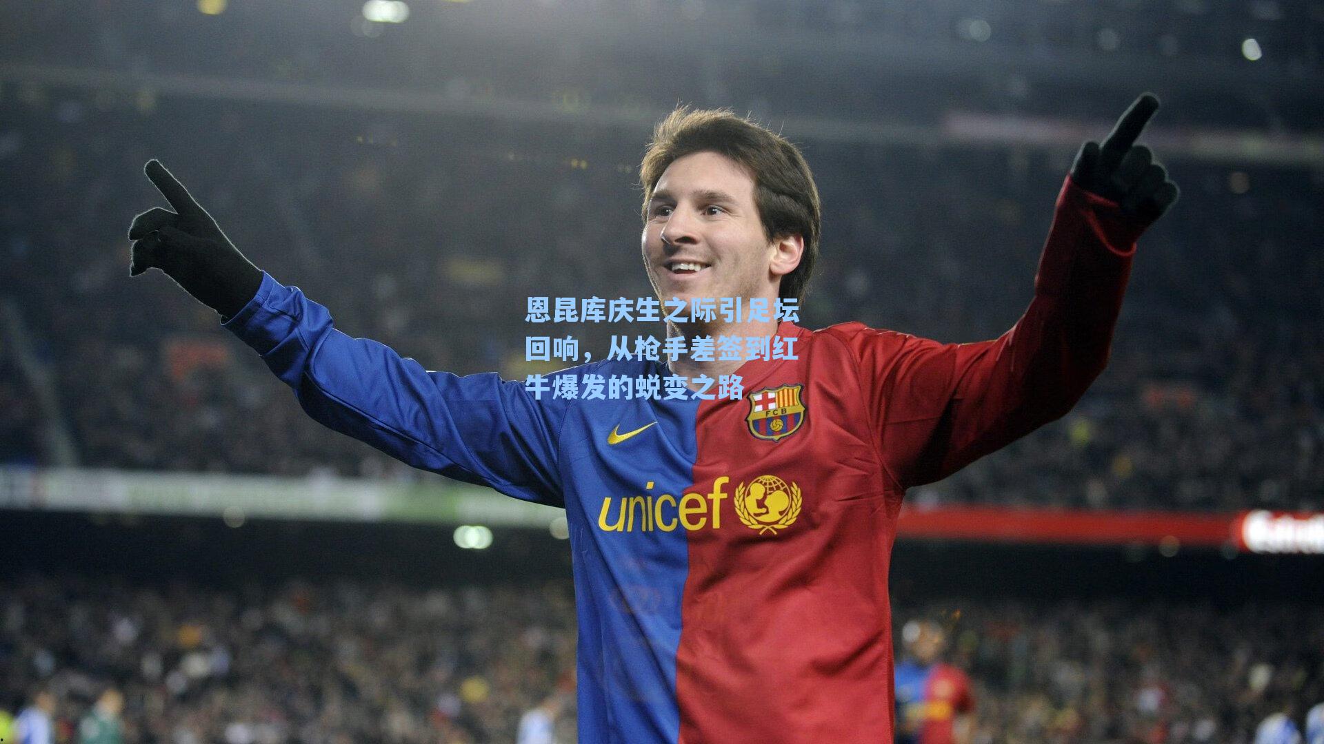 恩昆库庆生之际引足坛回响，从枪手差签到红牛爆发的蜕变之路