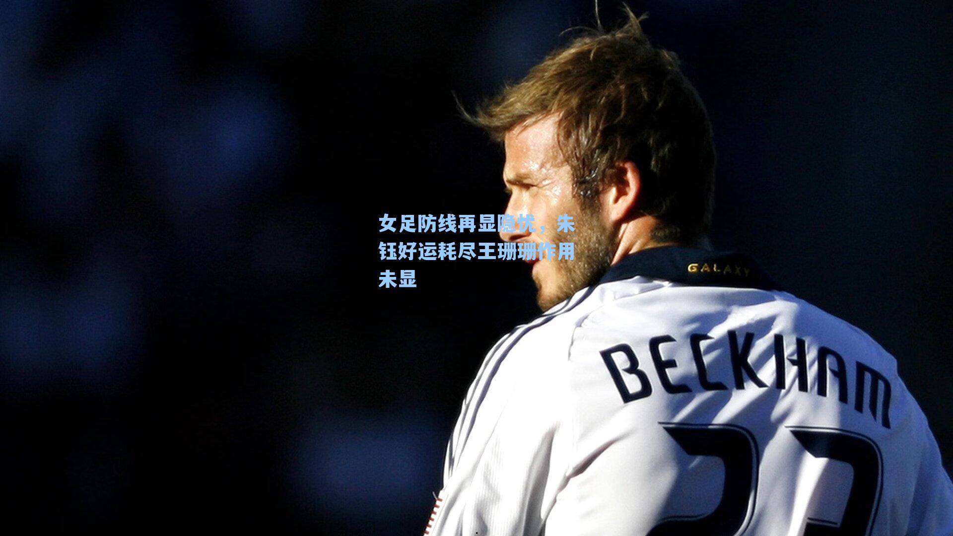 女足防线再显隐忧,朱钰好运耗尽王珊珊作用未显