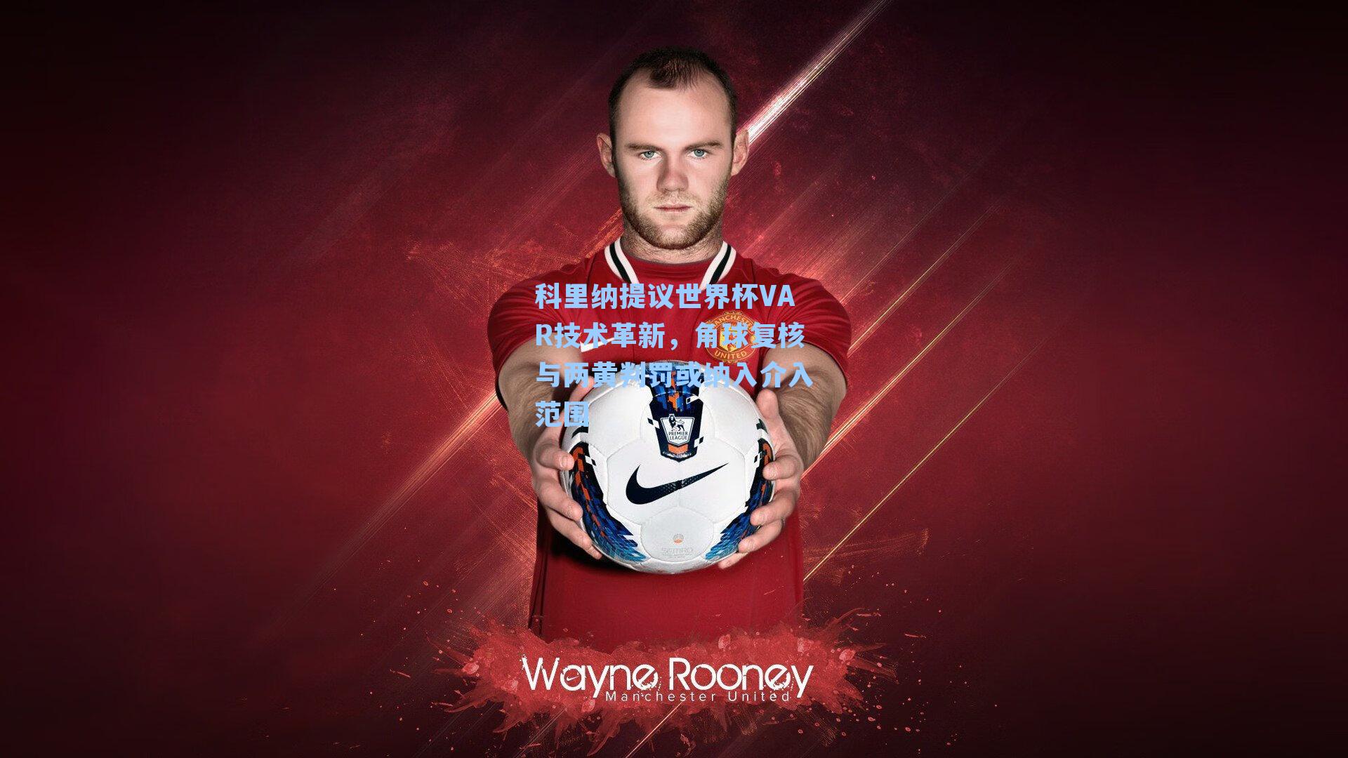 科里纳提议世界杯VAR技术革新，角球复核与两黄判罚或纳入介入范围