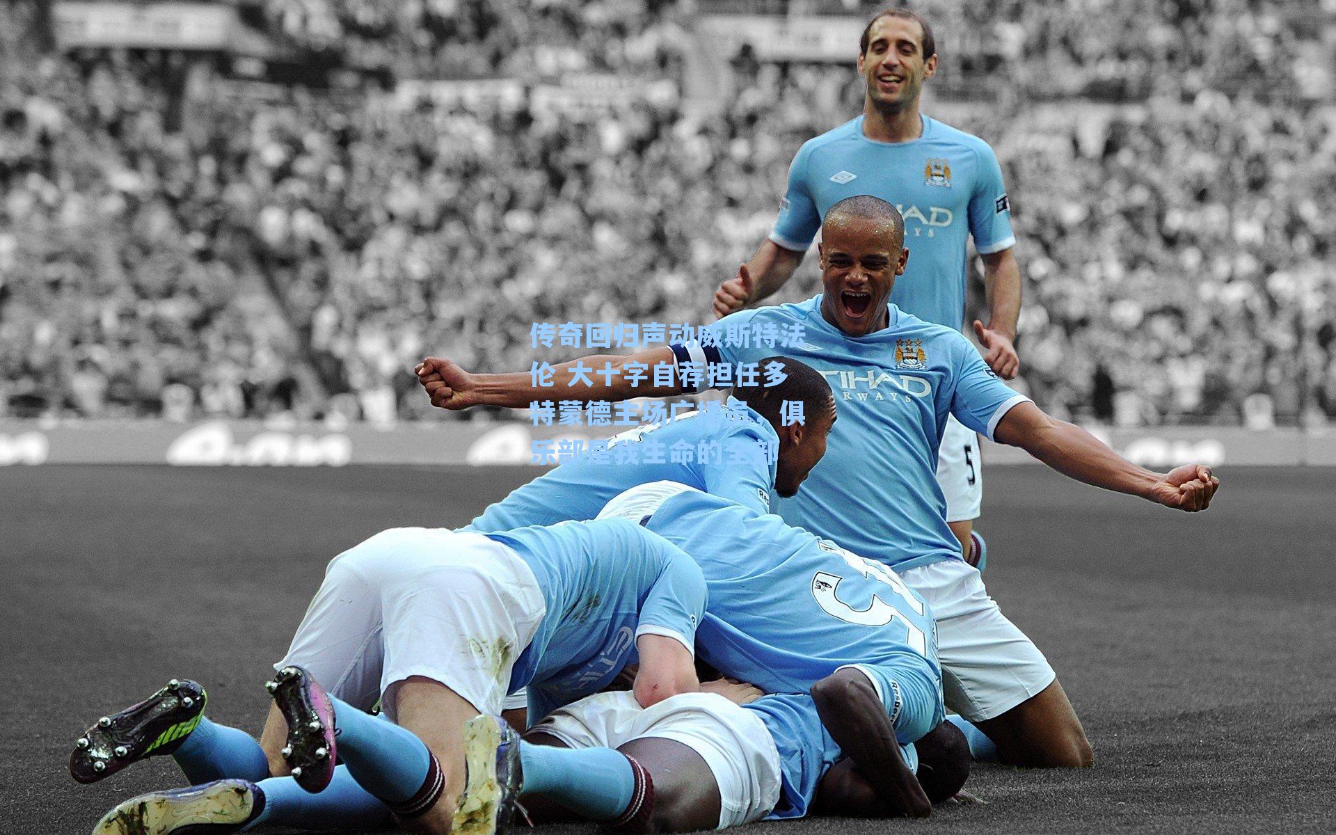 传奇回归声动威斯特法伦 大十字自荐担任多特蒙德主场广播员，俱乐部是我生命的全部