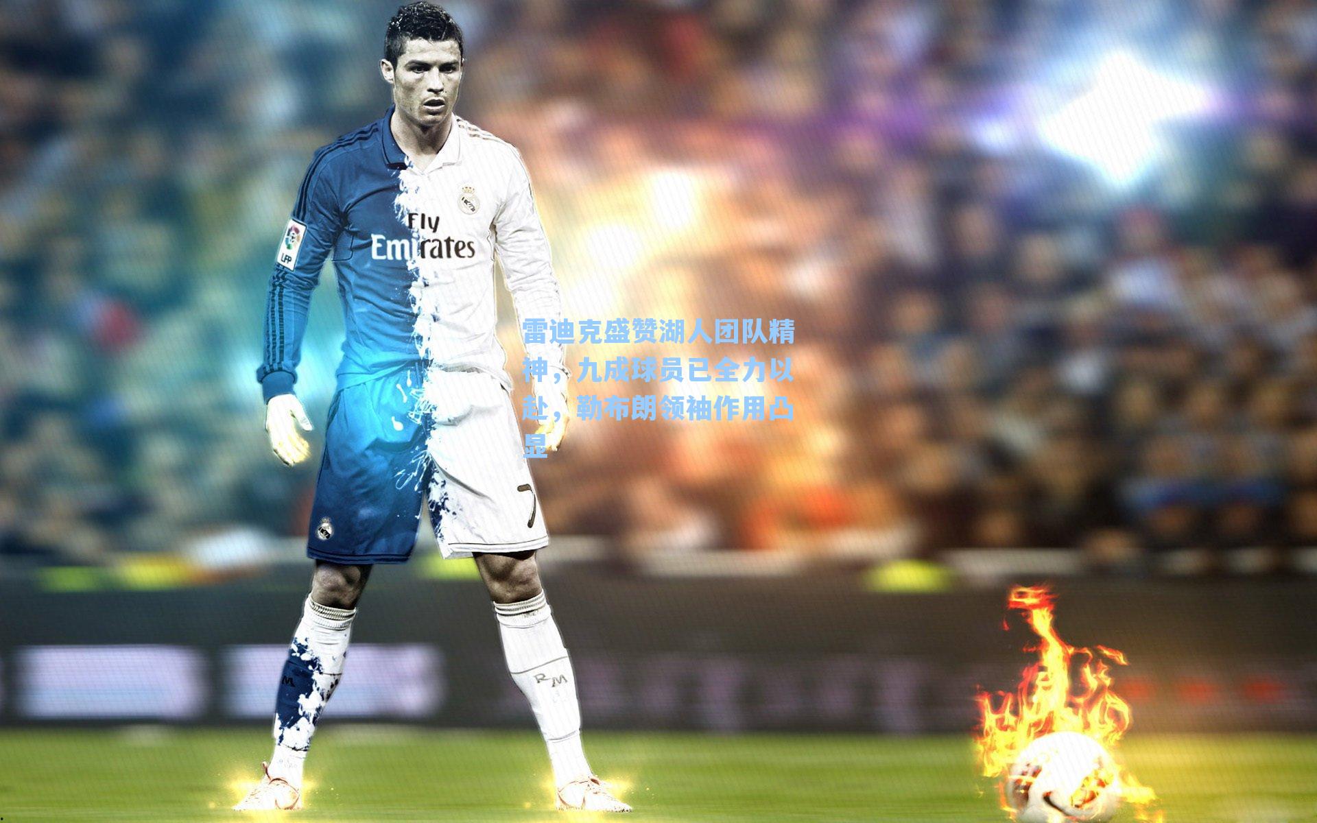 雷迪克盛赞湖人团队精神，九成球员已全力以赴，勒布朗领袖作用凸显