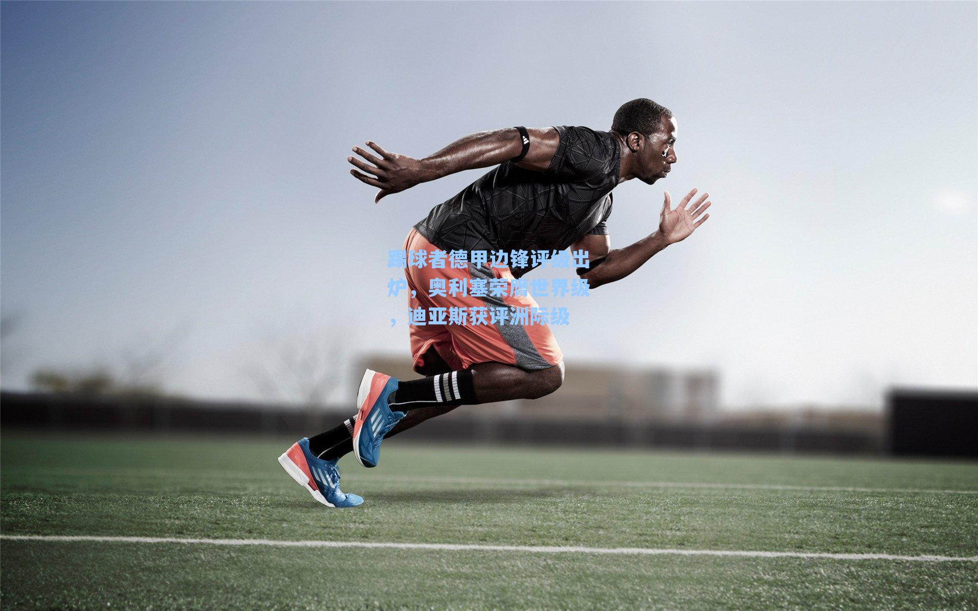 踢球者德甲边锋评级出炉，奥利塞荣膺世界级，迪亚斯获评洲际级