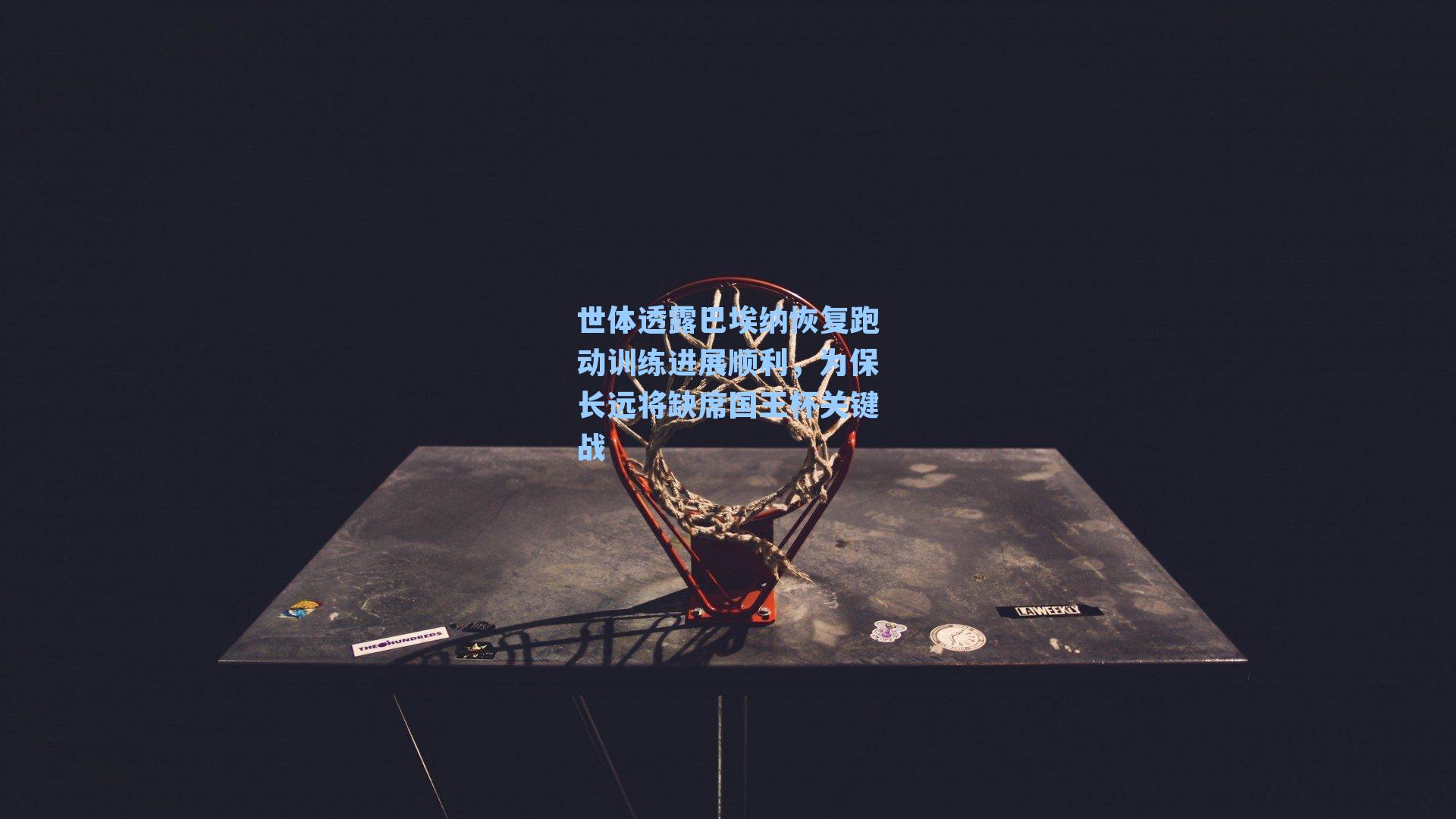 世体透露巴埃纳恢复跑动训练进展顺利，为保长远将缺席国王杯关键战